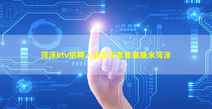 菏泽ktv招聘人真实可靠靠谱赚米菏泽
